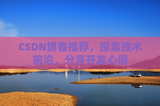 CSDN博客推荐，探索技术前沿，分享开发心得
